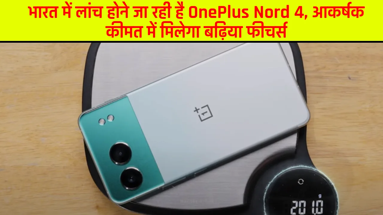 भारत में लांच होने जा रही है OnePlus Nord 4, आकर्षक कीमत में मिलेगा बढ़िया फीचर्स