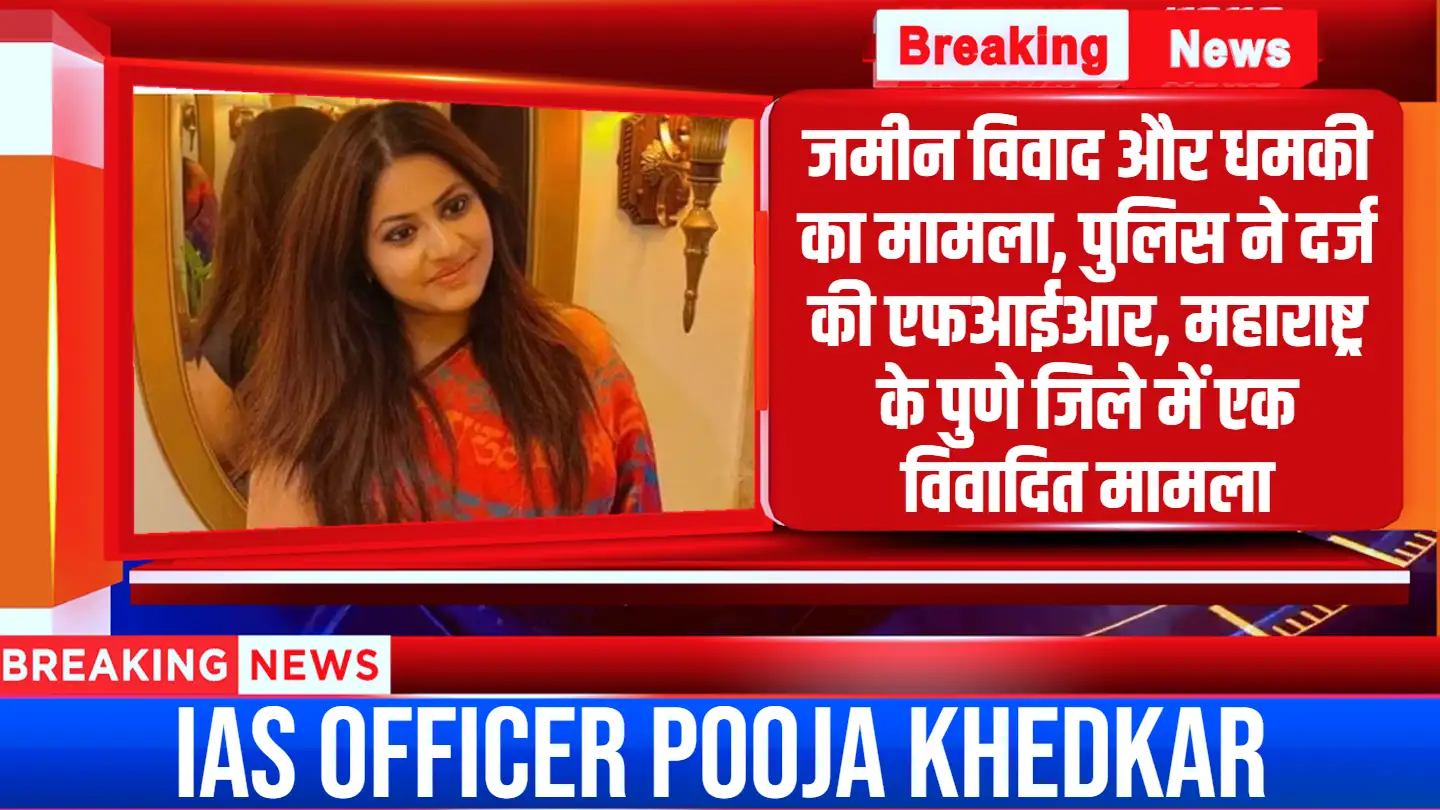 IAS officer Pooja Khedkar: जमीन विवाद और धमकी का मामला, पुलिस ने दर्ज की एफआईआर, महाराष्ट्र के पुणे जिले में एक विवादित मामला