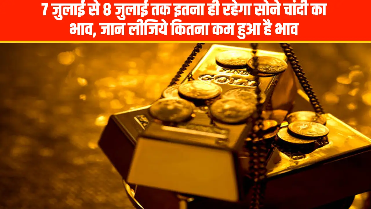 Today Gold Rate: 7 जुलाई से 8 जुलाई तक इतना ही रहेगा सोने चांदी का भाव, जान लीजिये कितना कम हुआ है भाव