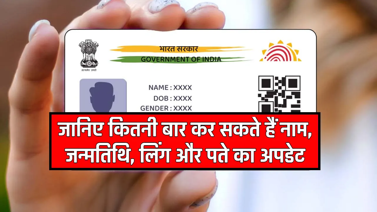 Aadhaar Card Update: जानिए कितनी बार कर सकते हैं नाम, जन्मतिथि, लिंग और पते का अपडेट