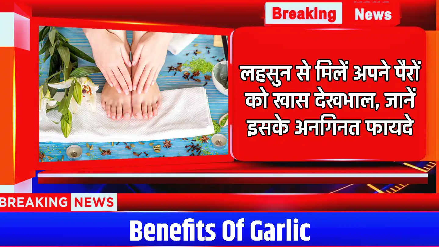 Benefits Of Garlic: लहसुन से मिलें अपने पैरों को खास देखभाल, जानें इसके अनगिनत फायदे