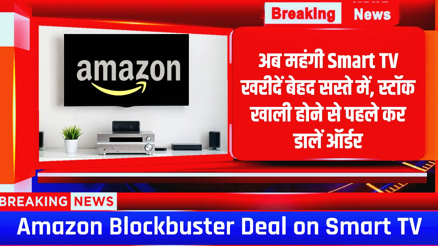 Amazon New Blockbuster Deals: अमेजॉन दे रहा है स्मार्ट टीवी के ऊपर भरपूर डिस्काउंट, स्मार्ट टीवी घर लाने का यही है सबसे अच्छा मौका