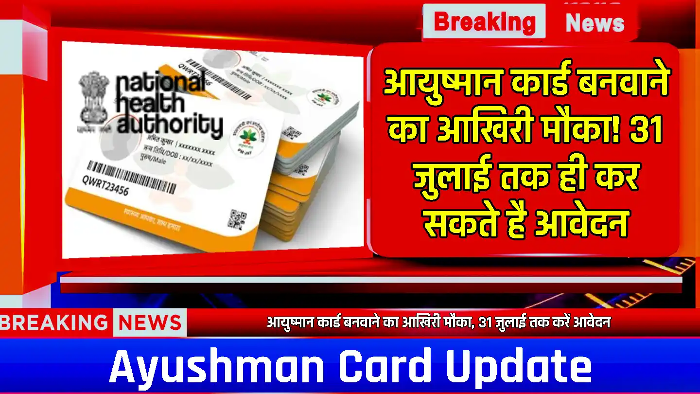 Ayushman Card Update: आयुष्मान कार्ड बनवाने का आखिरी मौका! 31 जुलाई तक ही कर सकते है आवेदन